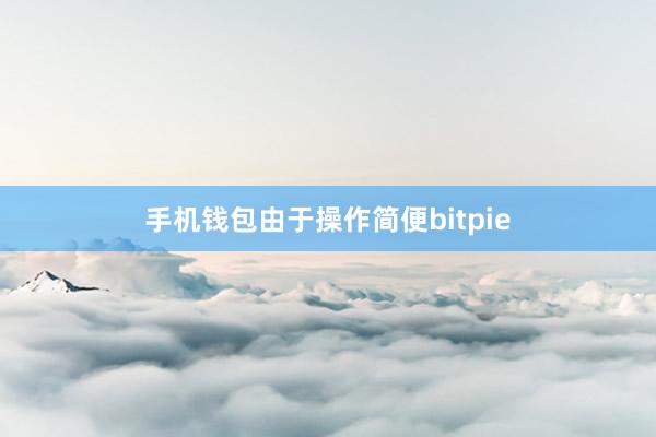 手机钱包由于操作简便bitpie