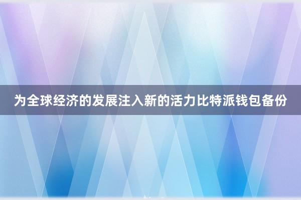 为全球经济的发展注入新的活力比特派钱包备份