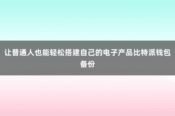 让普通人也能轻松搭建自己的电子产品比特派钱包备份