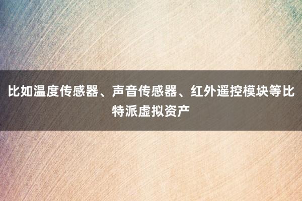 比如温度传感器、声音传感器、红外遥控模块等比特派虚拟资产