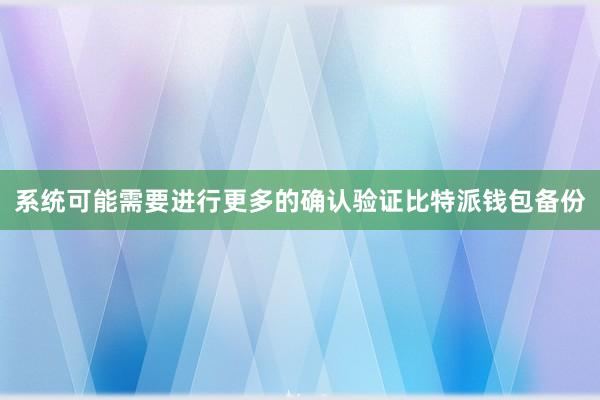 系统可能需要进行更多的确认验证比特派钱包备份