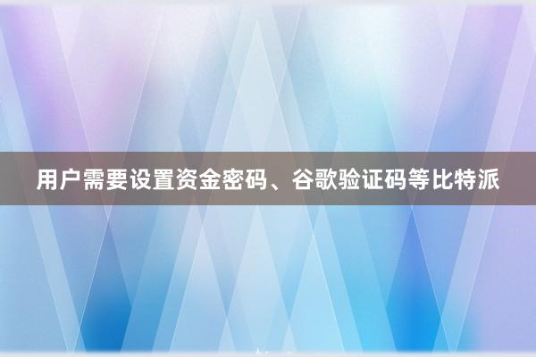 用户需要设置资金密码、谷歌验证码等比特派