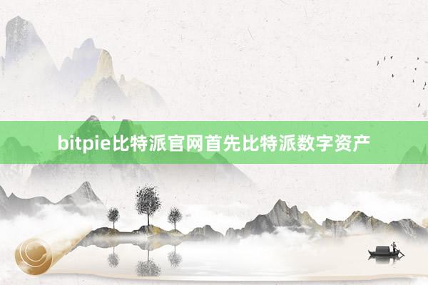 bitpie比特派官网首先比特派数字资产