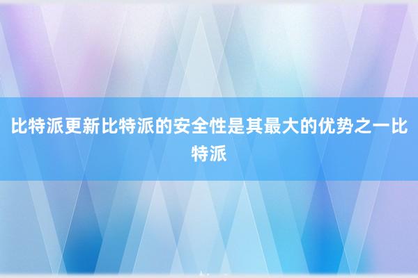 比特派更新比特派的安全性是其最大的优势之一比特派