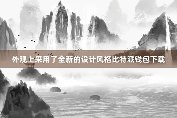 外观上采用了全新的设计风格比特派钱包下载