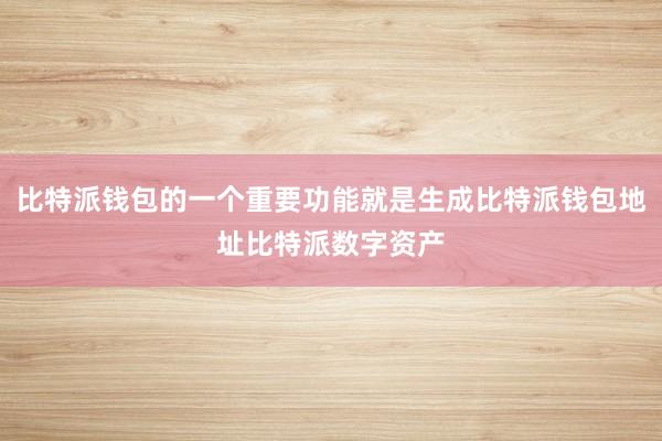 比特派钱包的一个重要功能就是生成比特派钱包地址比特派数字资产