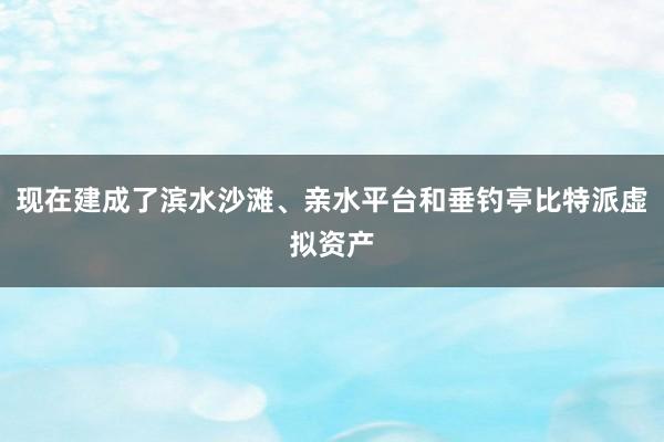 现在建成了滨水沙滩、亲水平台和垂钓亭比特派虚拟资产