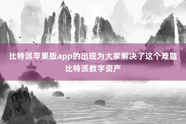 比特派苹果版app的出现为大家解决了这个难题比特派数字资产