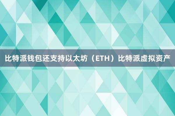 比特派钱包还支持以太坊（ETH）比特派虚拟资产