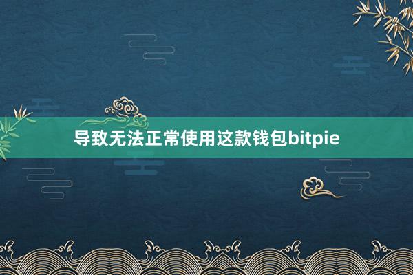 导致无法正常使用这款钱包bitpie