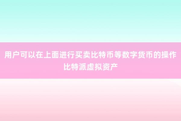 用户可以在上面进行买卖比特币等数字货币的操作比特派虚拟资产