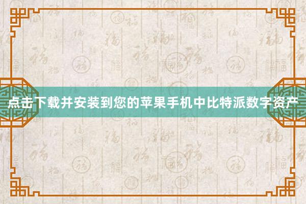 点击下载并安装到您的苹果手机中比特派数字资产