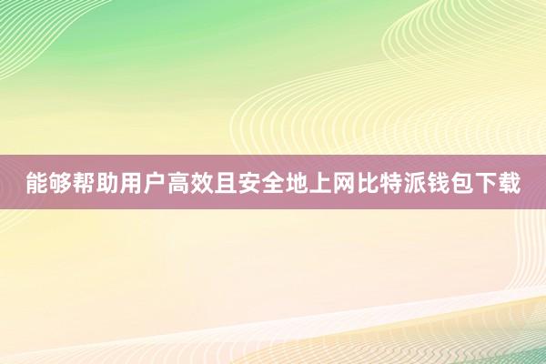 能够帮助用户高效且安全地上网比特派钱包下载