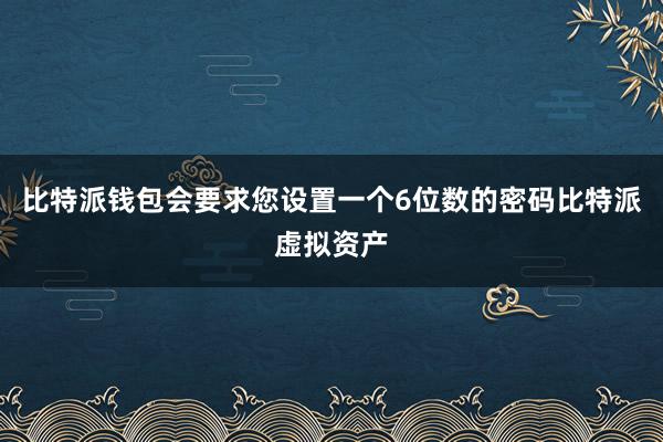 比特派钱包会要求您设置一个6位数的密码比特派虚拟资产