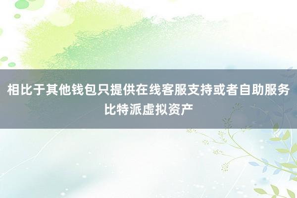 相比于其他钱包只提供在线客服支持或者自助服务比特派虚拟资产