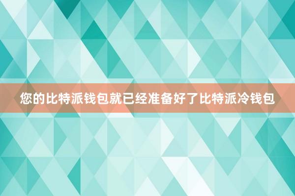 您的比特派钱包就已经准备好了比特派冷钱包