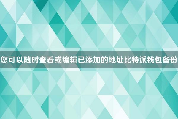 您可以随时查看或编辑已添加的地址比特派钱包备份