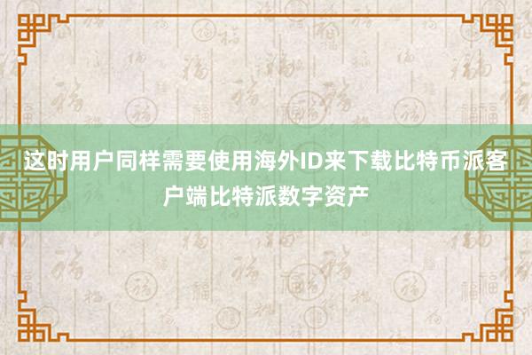 这时用户同样需要使用海外ID来下载比特币派客户端比特派数字资产