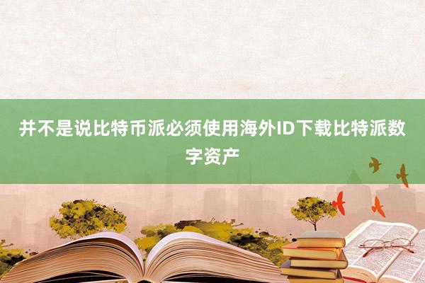 并不是说比特币派必须使用海外ID下载比特派数字资产