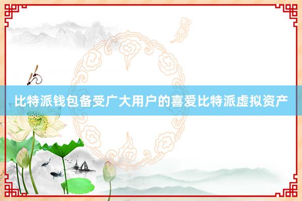 比特派钱包备受广大用户的喜爱比特派虚拟资产