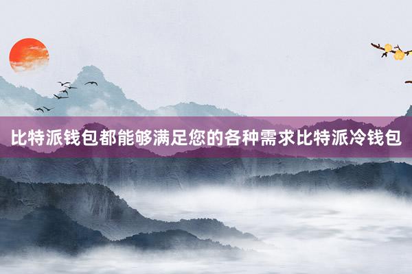 比特派钱包都能够满足您的各种需求比特派冷钱包