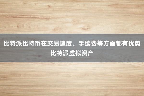 比特派比特币在交易速度、手续费等方面都有优势比特派虚拟资产