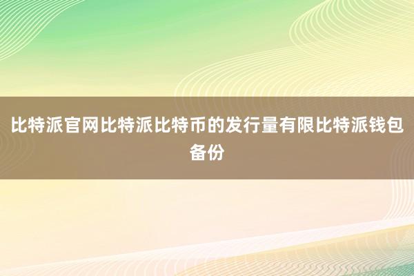 比特派官网比特派比特币的发行量有限比特派钱包备份