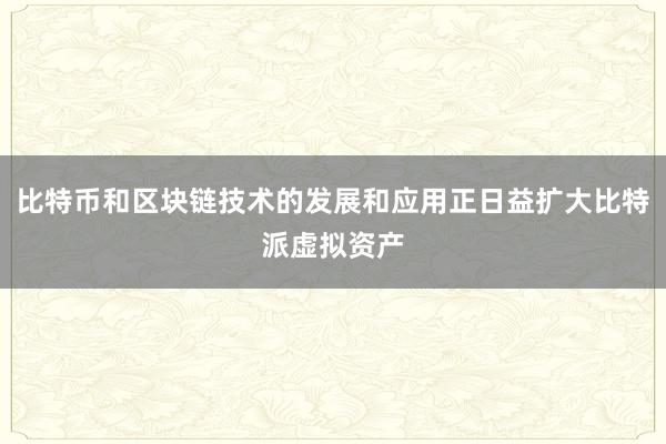 比特币和区块链技术的发展和应用正日益扩大比特派虚拟资产