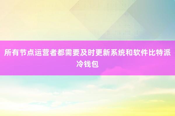 所有节点运营者都需要及时更新系统和软件比特派冷钱包