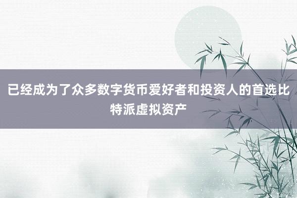 已经成为了众多数字货币爱好者和投资人的首选比特派虚拟资产