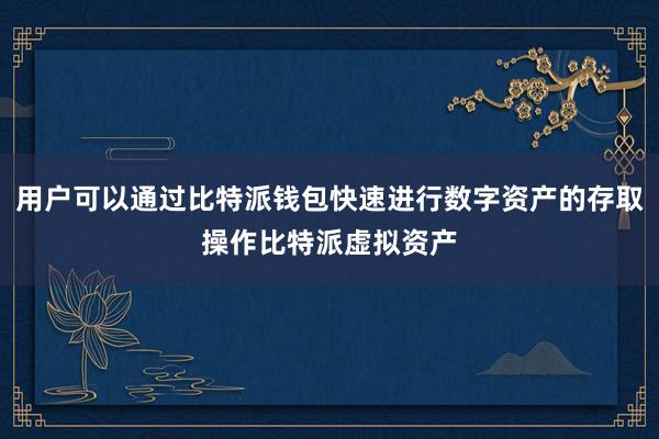 用户可以通过比特派钱包快速进行数字资产的存取操作比特派虚拟资产