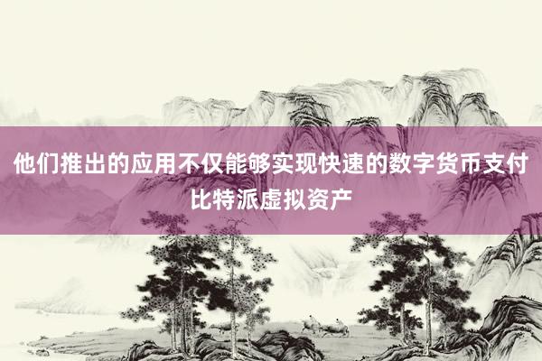 他们推出的应用不仅能够实现快速的数字货币支付比特派虚拟资产