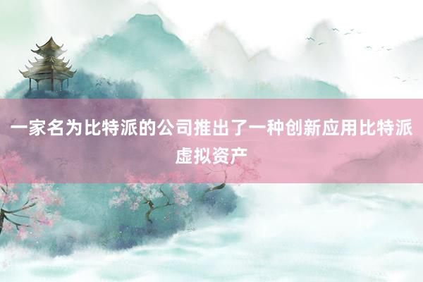 一家名为比特派的公司推出了一种创新应用比特派虚拟资产