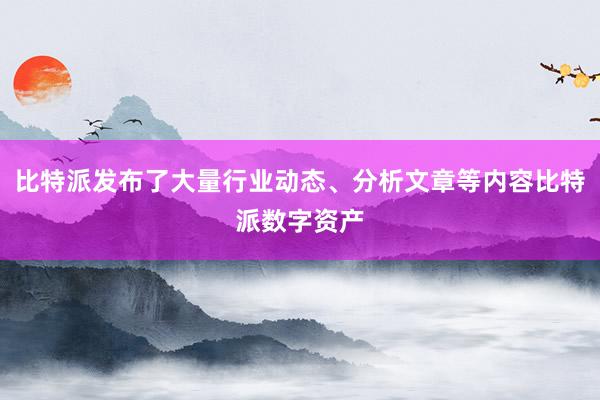 比特派发布了大量行业动态、分析文章等内容比特派数字资产