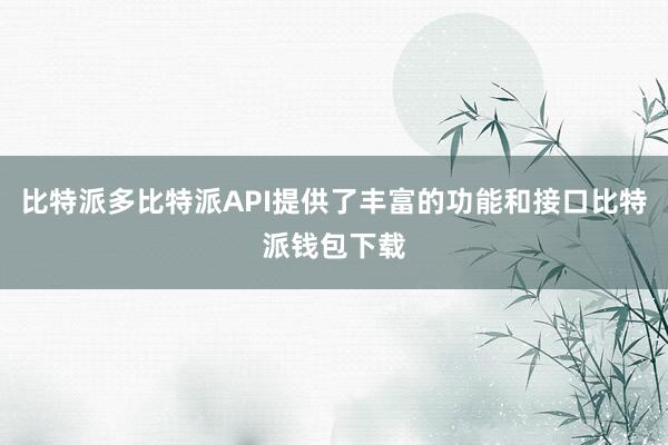 比特派多比特派API提供了丰富的功能和接口比特派钱包下载