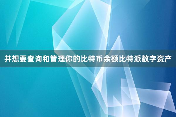 并想要查询和管理你的比特币余额比特派数字资产