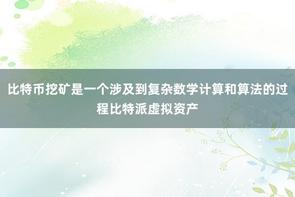 比特币挖矿是一个涉及到复杂数学计算和算法的过程比特派虚拟资产