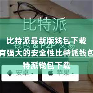 比特派最新版钱包下载还具有强大的安全性比特派钱包下载