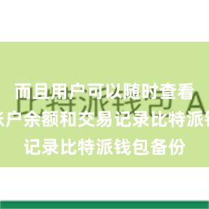 而且用户可以随时查看自己的账户余额和交易记录比特派钱包备份