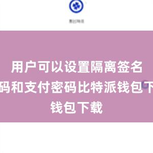 用户可以设置隔离签名密码和支付密码比特派钱包下载